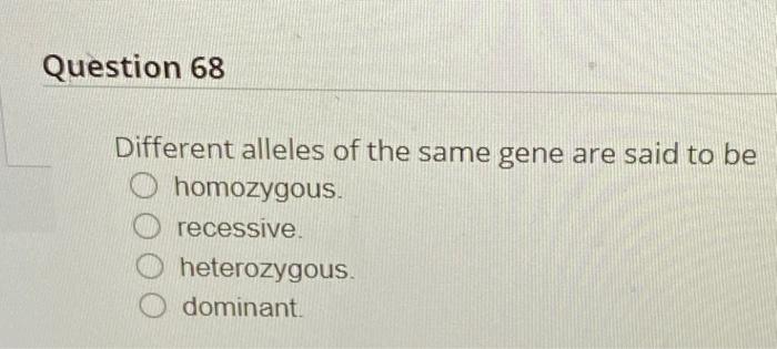 Solved Question 68 Different alleles of the same gene are | Chegg.com