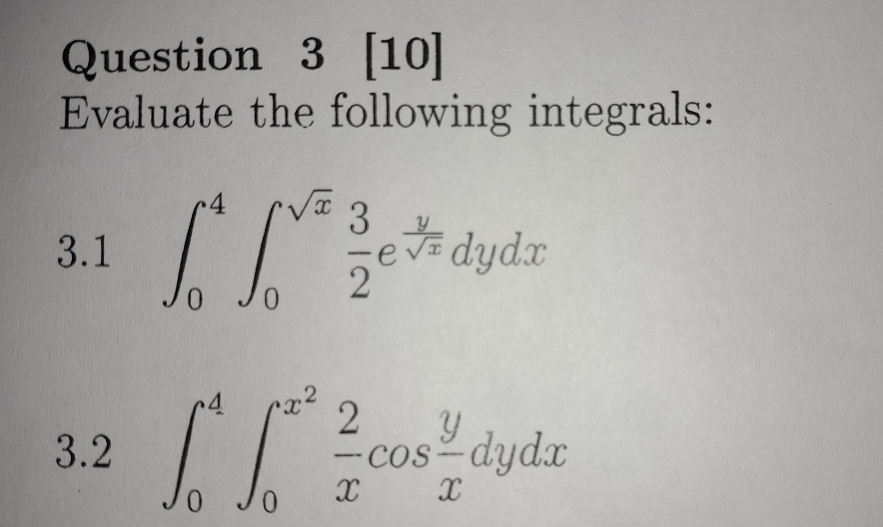 Question 3 [10] Evaluate the following integrals: 4. V3 3.1 ( eta dyd. 0 2 3.2 2 Y Ecos-dydx 0 0 X X