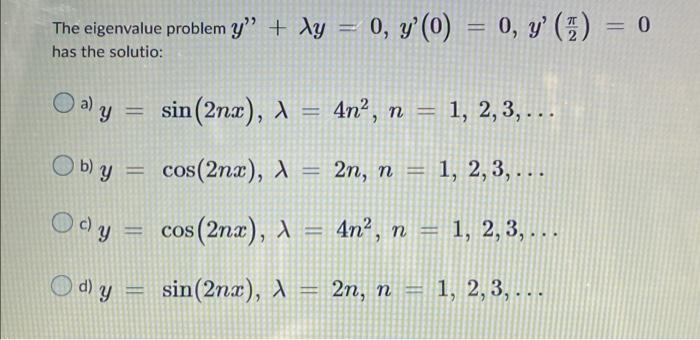 The eigenvalue problem y + dy = 0, y(0) = 0, y (1) y = 0 has the solutio: Oa) ญ = sin(2nx), 1 4n2, n = 1, 2, 3,... 2 Ob) y