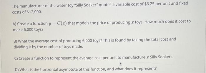 The manufacturer of the water toy Silly Soaker quotes a variable cost of \( \$ 6.25 \) per unit and fixed costs of \( \$ 12