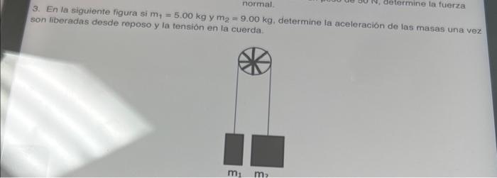 3. En la siguiente figura si \( m_{1}=5.00 \mathrm{~kg} \) y \( m_{2}=9.00 \mathrm{~kg} \), determine la aceleracion de las m