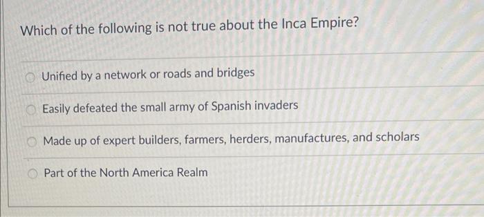 Which of the following is not true about the Inca Empire?
Unified by a network or roads and bridges
Easily defeated the small