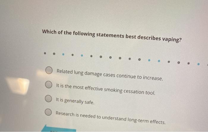 Which of the following statements best describes vaping? Related lung damage cases continue to increase. It is the most effec