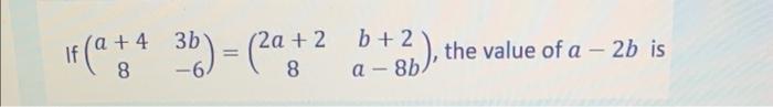 Solved If (a+483b−6)=(2a+28b+2a−8b), the value of a−2b isThe | Chegg.com