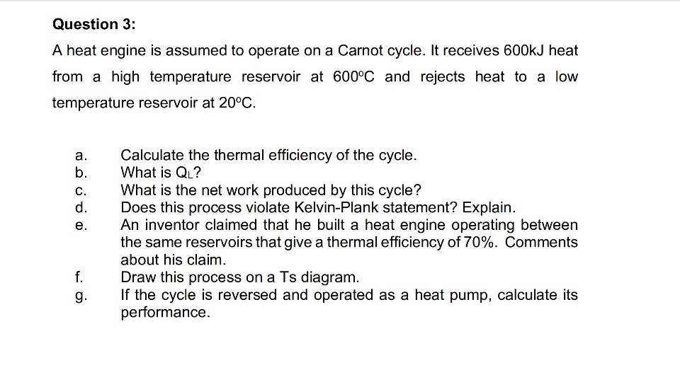 Question 3: A heat engine is assumed to operate on a Carnot cycle. It receives 600kJ heat from a high temperature reservoir a