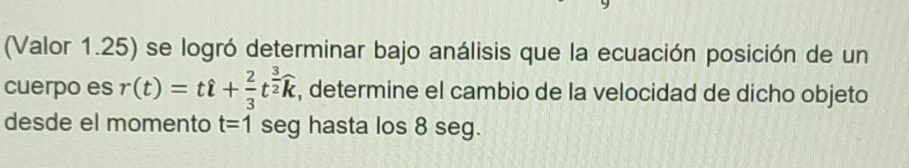 (Valor 1.25) se logró determinar bajo análisis que la ecuación posición de un cuerpo es \( r(t)=t \hat{\imath}+\frac{2}{3} t^