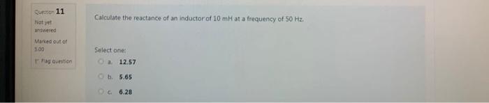 Calculate the reactance of an inductor of \( 10 \mathrm{mH} \) at a frequency of \( 50 \mathrm{~Hz} \).
Seflect one-
a. 12.57