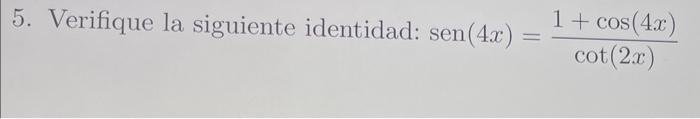 5. Verifique la siguiente identidad: \( \operatorname{sen}(4 x)=\frac{1+\cos (4 x)}{\cot (2 x)} \)