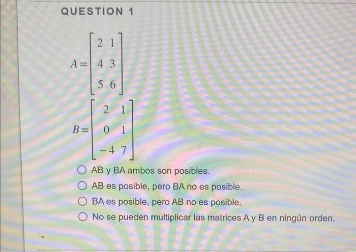 QUESTION 1 \[ \begin{array}{l} A=\left[\begin{array}{ll} 2 & 1 \\ 4 & 3 \\ 5 & 6 \end{array}\right] \\ B=\left[\begin{array}{