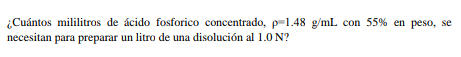 ¿Cuántos mililitros de ácido fosforico concentrado, \( \rho=1.48 \mathrm{~g} / \mathrm{mL} \) con \( 55 \% \) en peso, se nec