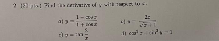 2. ( 20 pts.) Find the derivative of \( y \) with respect to \( x \). a) \( y=\frac{1-\cos x}{1+\cos x} \) b) \( y=\frac{2 x}