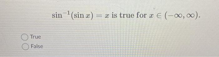 Solved sin−1(sinx)=x is true for x∈(−∞,∞) True False | Chegg.com