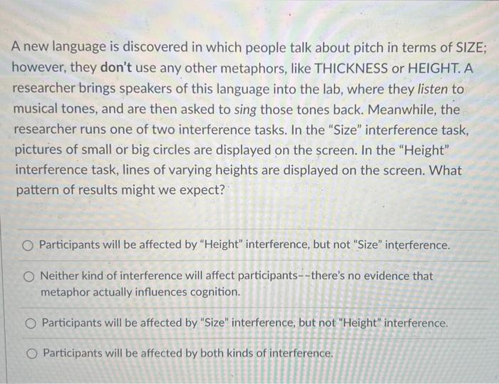 A new language is discovered in which people talk about pitch in terms of SIZE;
however, they dont use any other metaphors, 