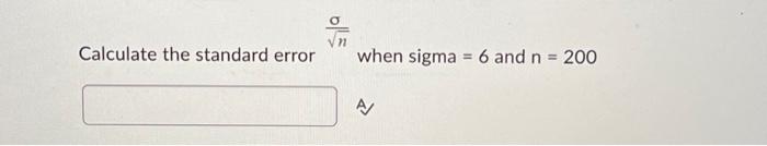 Solved Calculate the standard error when sigma =6 and n=200 | Chegg.com