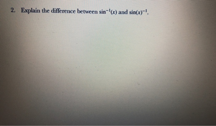 Solved 2. Explain the difference between sin-'(x) and | Chegg.com