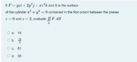 If Fyzi + 2y²j + z²k and S is the surface
of the cylinder x² + y² = 9 contained in the first octant between the planes
z = 0 