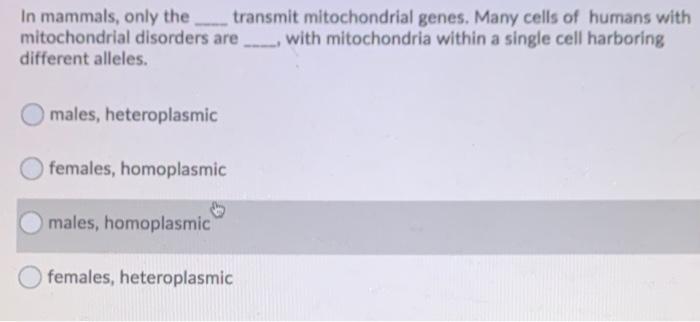 In mammals, only the transmit mitochondrial genes. Many cells of humans with mitochondrial disorders are with mitochondria wi