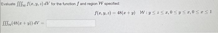 Evaluate \( \iiint_{\mathcal{W}} f(x, y, z) d V \) for the function \( f \) and region \( \mathcal{W} \) specified: \[ f(x, y