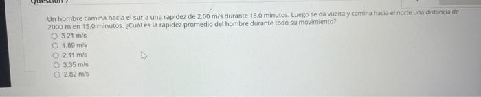 Un hombre camina hacia el sur a una rapidez de \( 2.00 \mathrm{~m} / \mathrm{s} \) durante \( 15.0 \) minutos. Luego se da vu