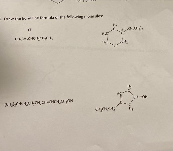 Draw the bond line formula of the following molecules:
CI
H?C
CH3CH?CHCH?CH?CH3
H?C-
(CH3)2CHCH?CH?CH?CH=CHCH?CH?OH
H?
CH
CH3