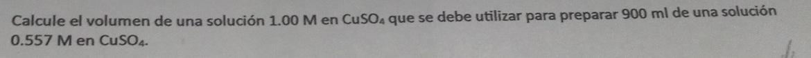 Calcule el volumen de una solución \( 1.00 \mathrm{M} \) en \( \mathrm{CuSO}_{4} \) que se debe utilizar para preparar \( 900