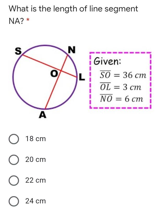 What is the length of line segmentNA? *SNOGiven:SO = 36 cmOL = 3 cmNO = 6 cm?18 cm20 cm022 cmO 24 cm