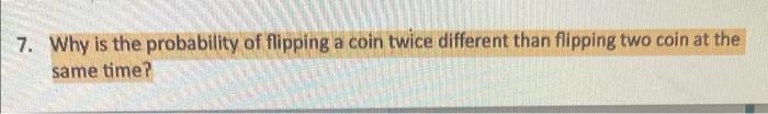 Solved 7. Why Is The Probability Of Flipping A Coin Twice | Chegg.com