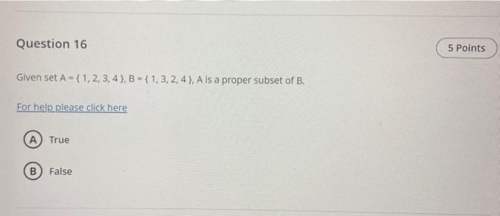 Given set \( A=\{1,2,3,4\}, B=\{1,3,2,4\} \), \( A \) is a proper subset of \( B \).
For help please click here
True
False