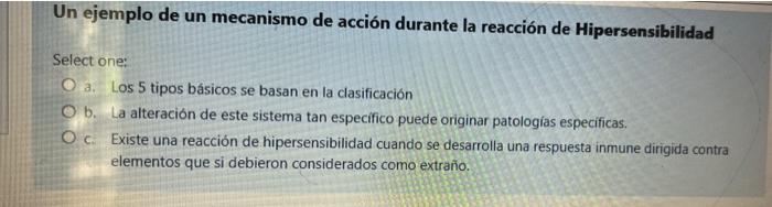 Un ejemplo de un mecanismo de acción durante la reacción de Hipersensibilidad Select one: O a. Los 5 tipos básicos se basan e