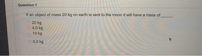 Solved Question 1 If an object of mass 20 kg on earth is | Chegg.com