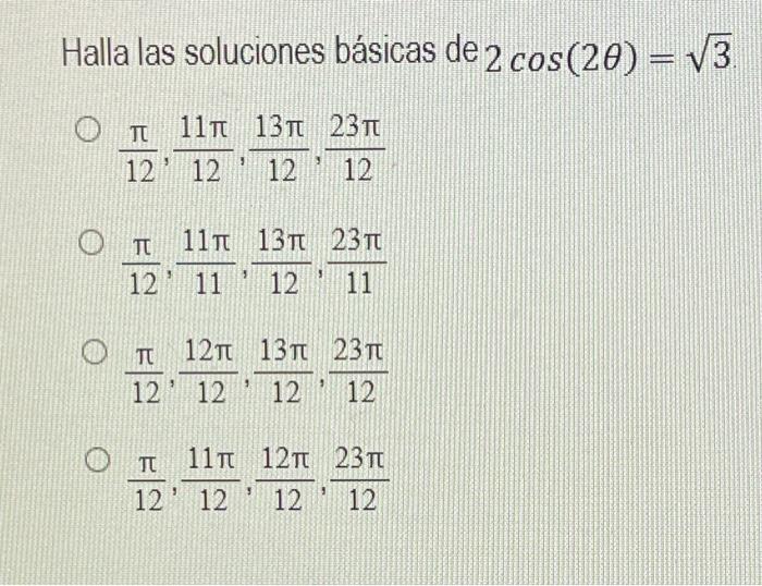 Halla las soluciones básicas de \( 2 \cos (2 \theta)=\sqrt{3} \) \[ \begin{array}{l} \frac{\pi}{12}, \frac{11 \pi}{12}, \frac