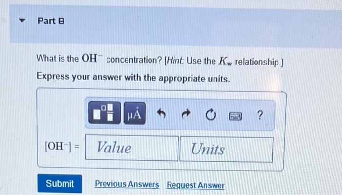 What is the \( \mathrm{OH}^{-} \)concentration? [Hint: Use the \( K_{\text {w }} \) relationship.]
Express your answer with t