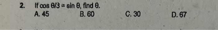 2. If \( \cos \theta / 3=\sin \theta \), find \( \theta \). A. 45 B. 60 C. 30 D. 67