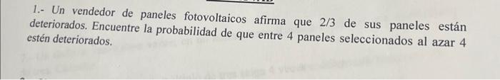1.- Un vendedor de paneles fotovoltaicos afirma que \( 2 / 3 \) de sus paneles están deteriorados. Encuentre la probabilidad