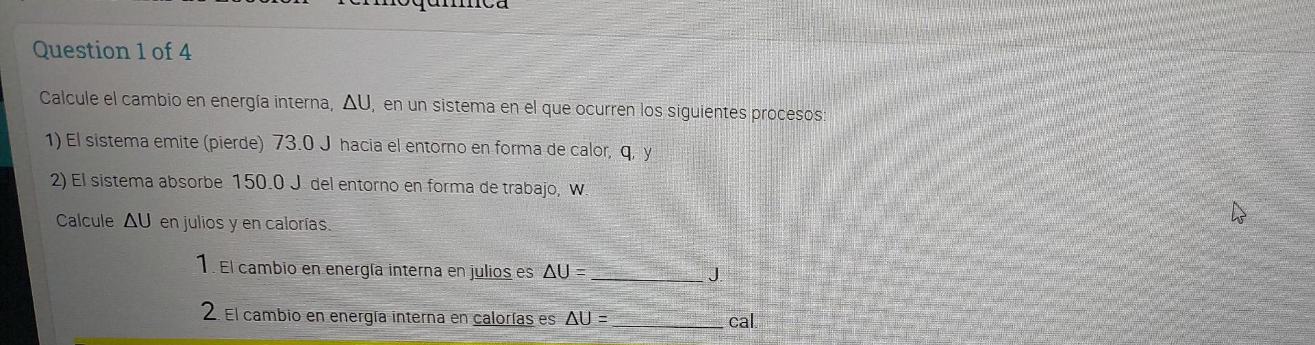 Question 1 of 4 Calcule el cambio en energia interna, AU, en un sistema en el que ocurren los siguientes procesos: 1) El sist