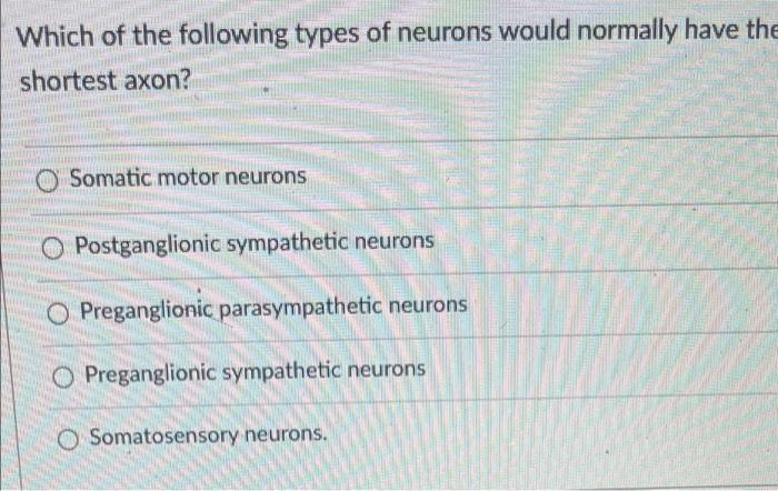 Which of the following types of neurons would normally have the shortest axon?
Somatic motor neurons
Postganglionic sympathet