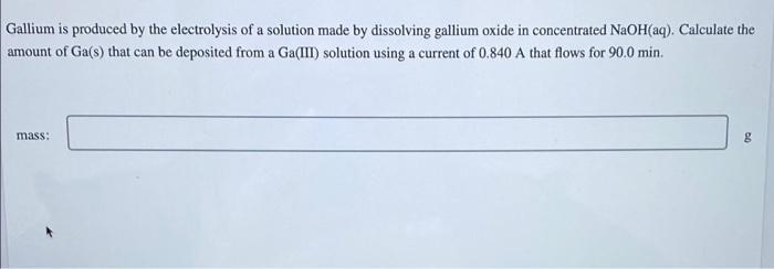 Gallium is produced by the electrolysis of a solution made by dissolving gallium oxide in concentrated NaOH(aq). Calculate th
