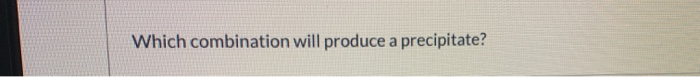which combination will produce a precipitate which combination will produce a precipitate