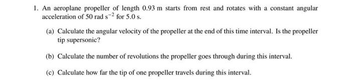 1. An aeroplane propeller of length \( 0.93 \mathrm{~m} \) starts from rest and rotates with a constant angular acceleration 