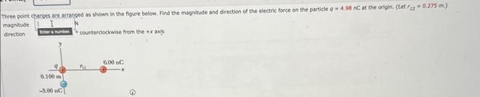 hree point charges ate.arranged as shown in the figure below. Find the magnitude and direction of the electric force on the p