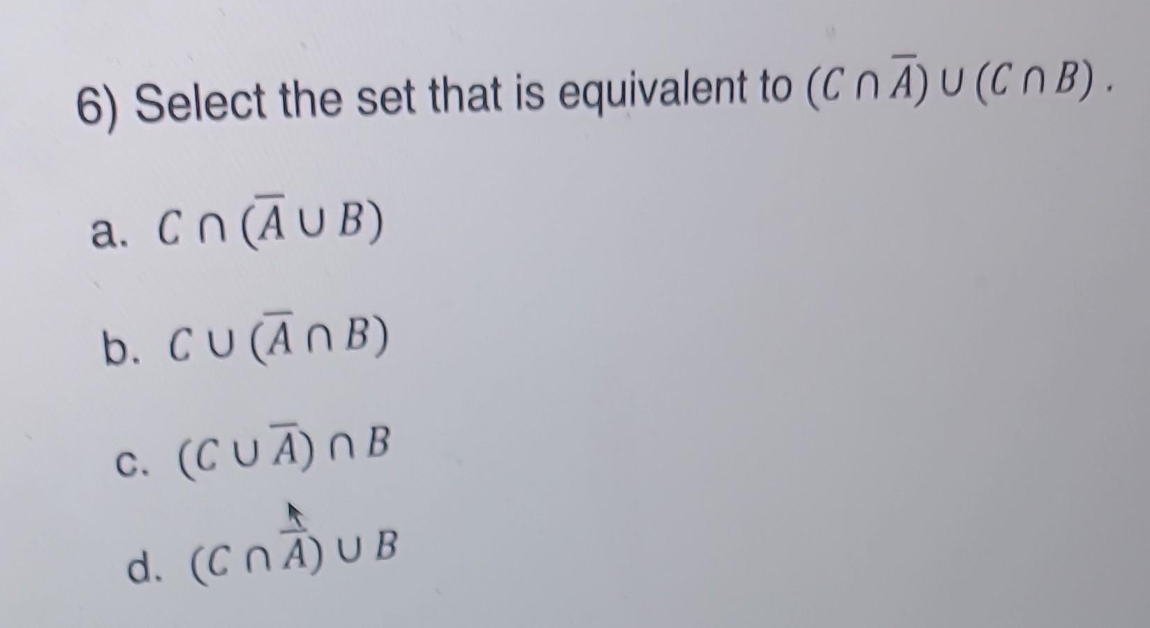 Solved 6) Select the set that is equivalent to (C∩Aˉ)∪(C∩B). | Chegg.com