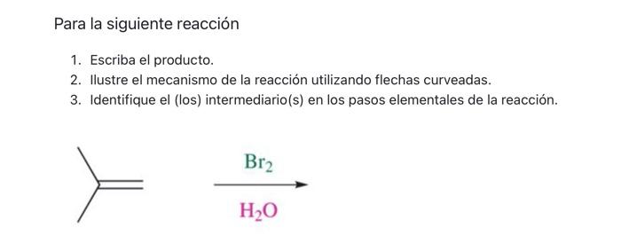 Para la siguiente reacción 1. Escriba el producto. 2. Ilustre el mecanismo de la reacción utilizando flechas curveadas. 3. Id