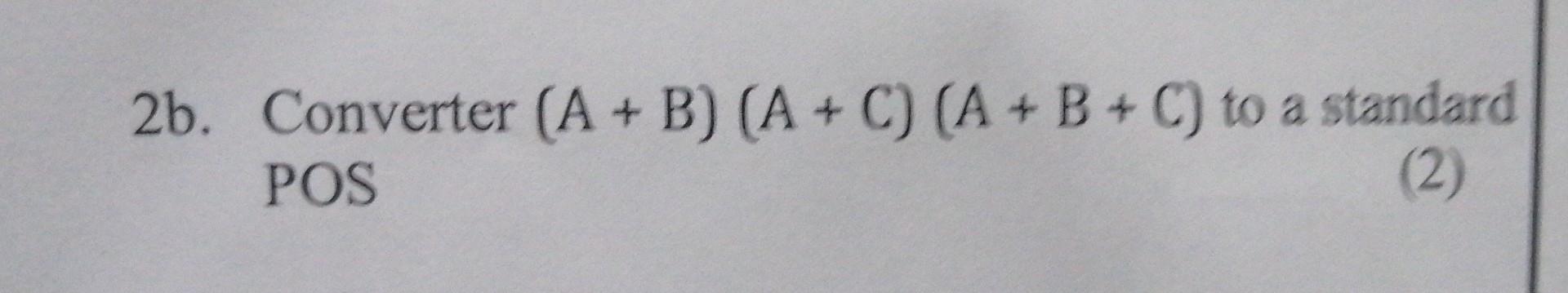 Solved 2b. Converter (A+B)(A+C)(A+B+C) to a standard POS (2) | Chegg.com