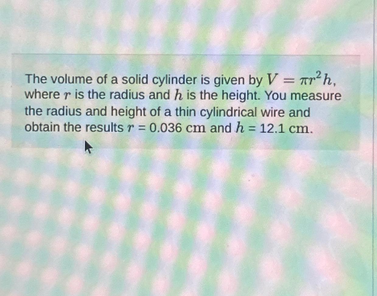 Solved The volume of a solid cylinder is given by V=πr2h, | Chegg.com