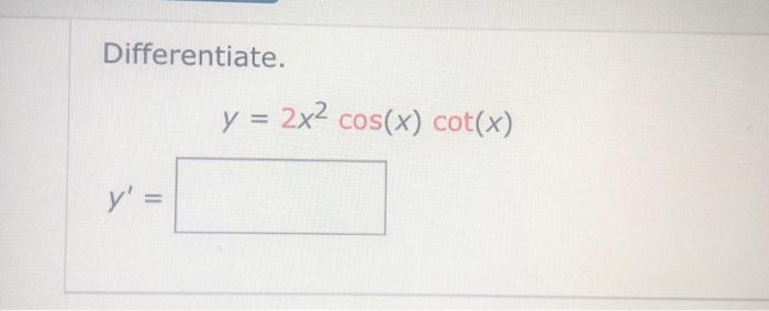 Differentiate. y = 2x2 cos(x) cot(x) y =