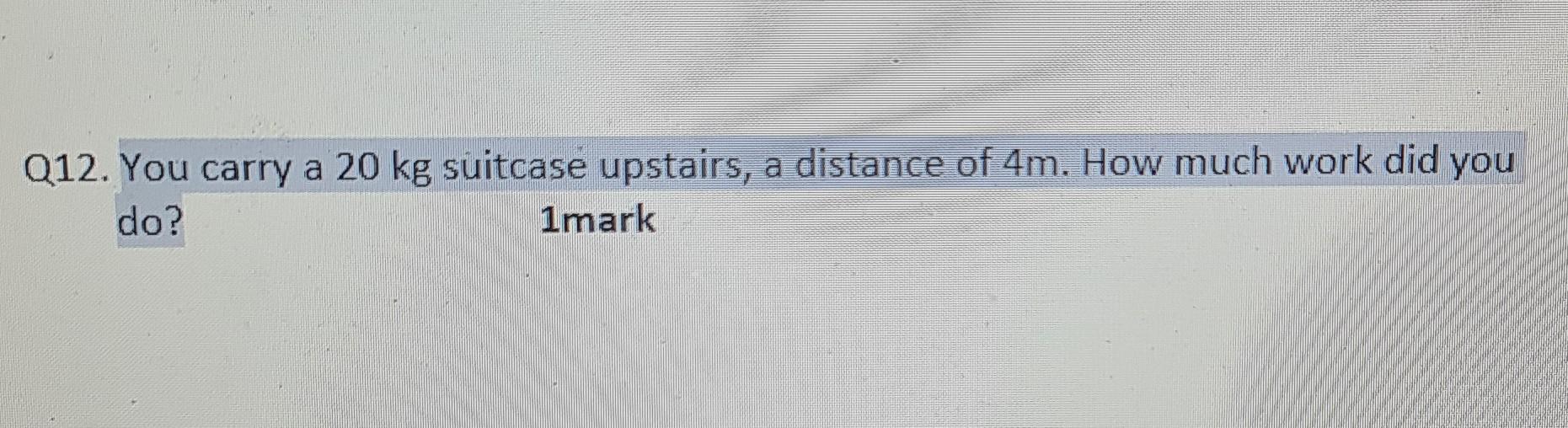 Solved Q12. You carry a 20 kg suitcase upstairs, a distance