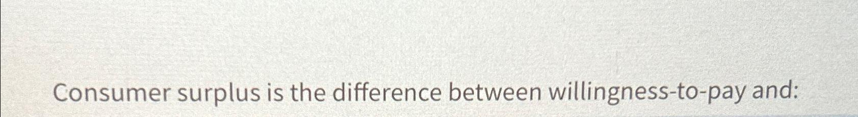Solved Consumer surplus is the difference between | Chegg.com