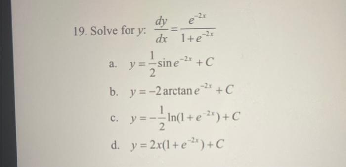 Solve for \( y: \frac{d y}{d x}=\frac{e^{-2 x}}{1+e^{-2 x}} \) a. \( y=\frac{1}{2} \sin e^{-2 x}+C \) b. \( y=-2 \arctan e^{-