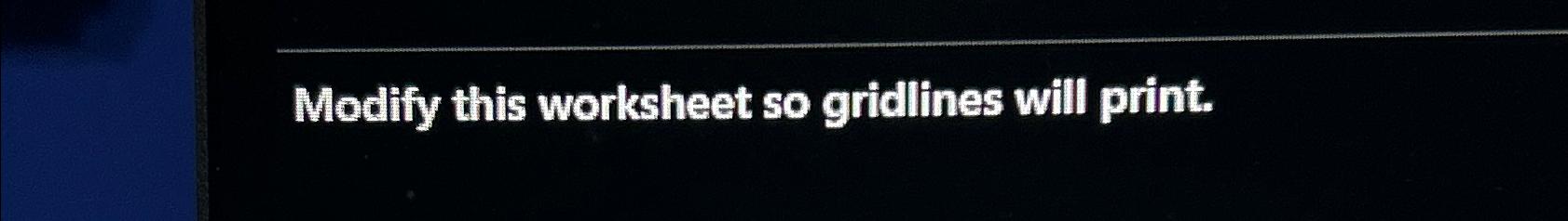 Solved Modify this worksheet so gridlines will print Chegg com