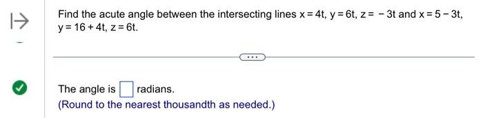 Find the acute angle between the intersecting lines \( x=4 t, y=6 t, z=-3 t \) and \( x=5-3 t \),
(Round to the nearest thous